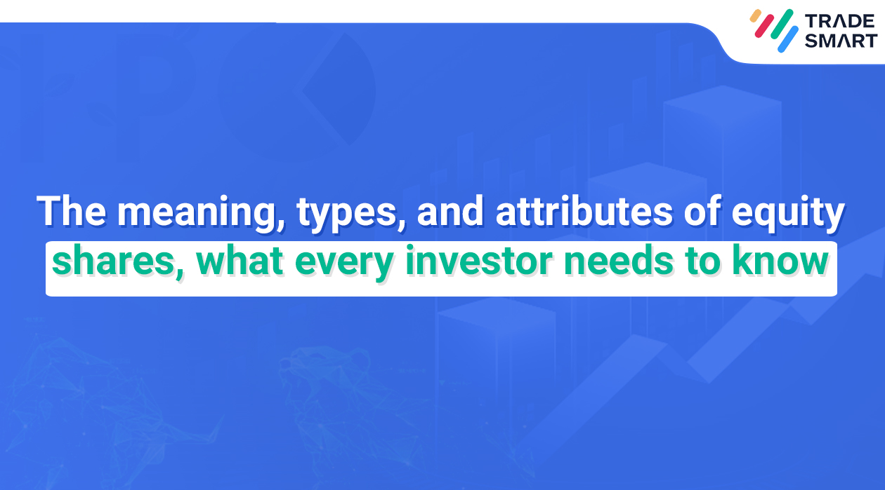 The meaning, types, and attributes of equity shares, what every investor needs to know